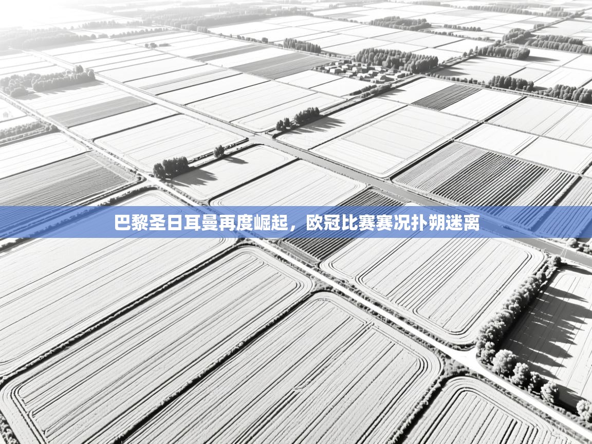 巴黎圣日耳曼再度崛起,欧冠比赛赛况扑朔迷离 第1张