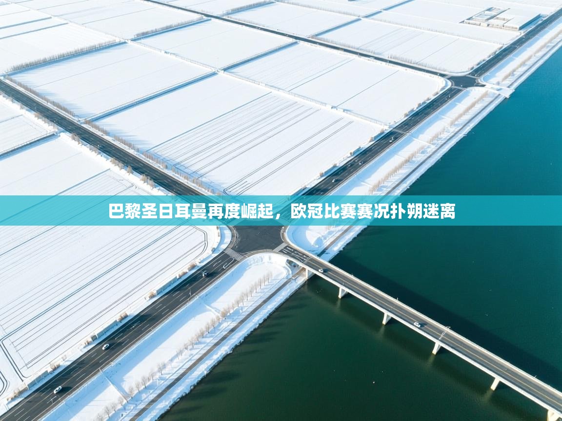 巴黎圣日耳曼再度崛起,欧冠比赛赛况扑朔迷离 第2张