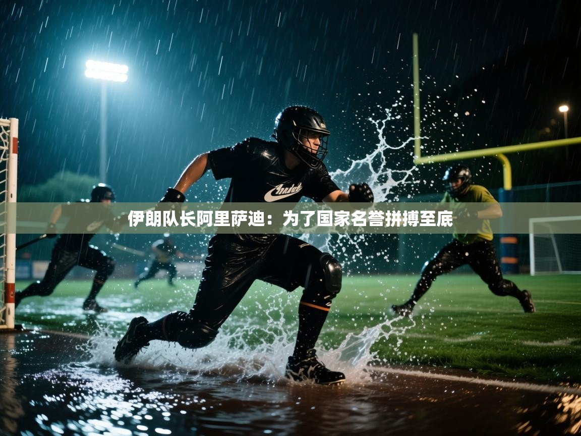 伊朗队长阿里萨迪:为了国家名誉拼搏至底 第2张