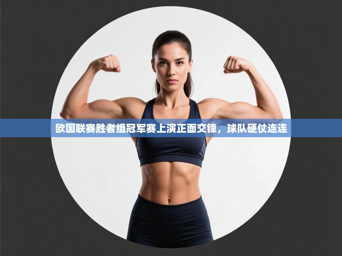 欧国联赛胜者组冠军赛上演正面交锋，球队硬仗连连  第2张