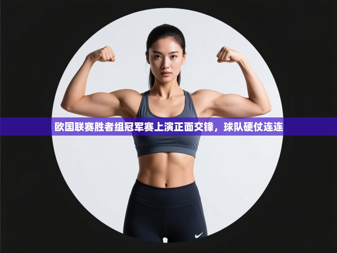 欧国联赛胜者组冠军赛上演正面交锋，球队硬仗连连  第1张