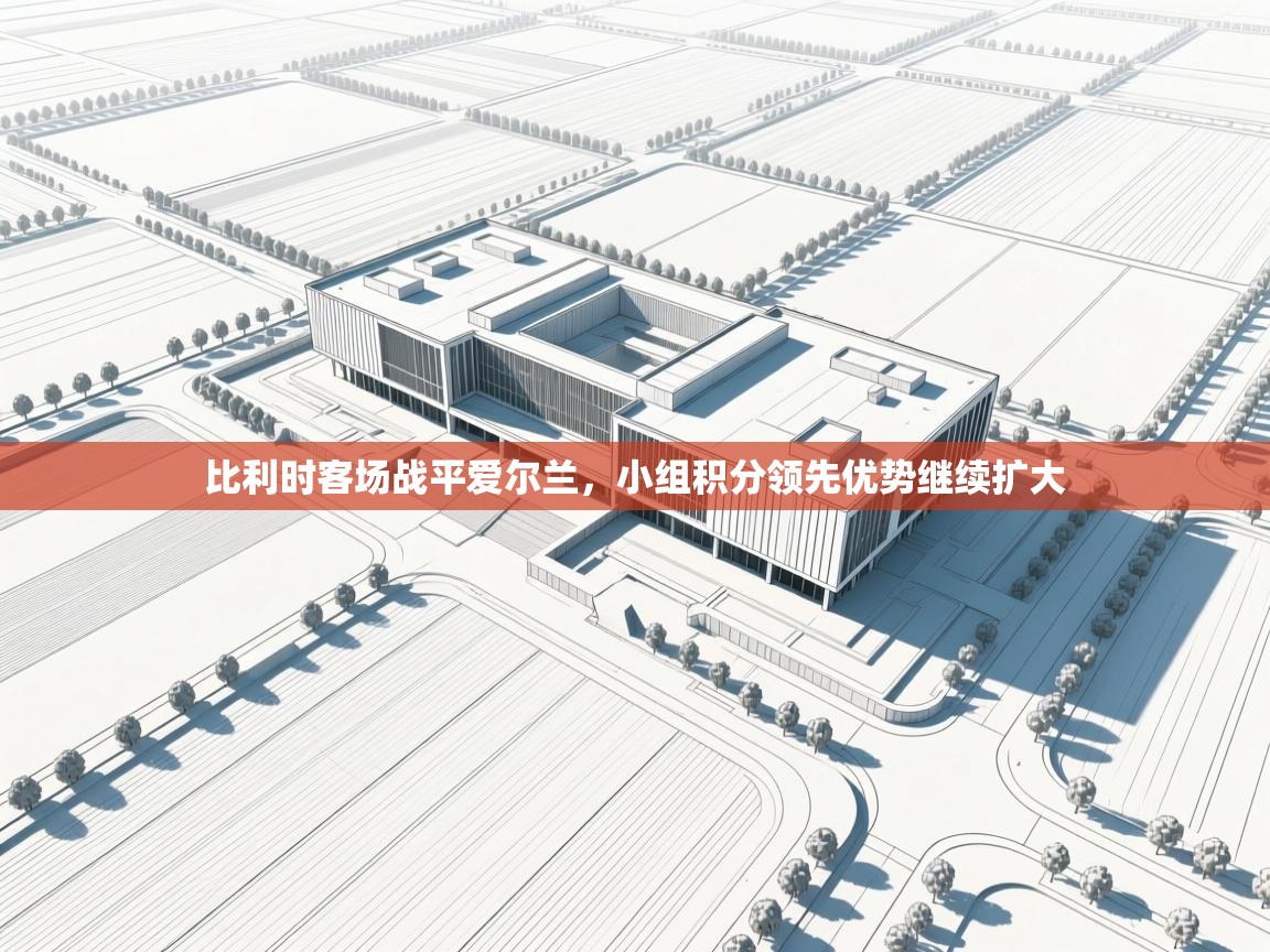 比利时客场战平爱尔兰，小组积分领先优势继续扩大  第1张