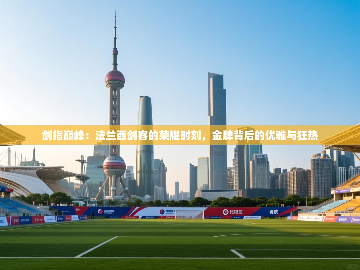 剑指巅峰：法兰西剑客的荣耀时刻，金牌背后的优雅与狂热  第2张