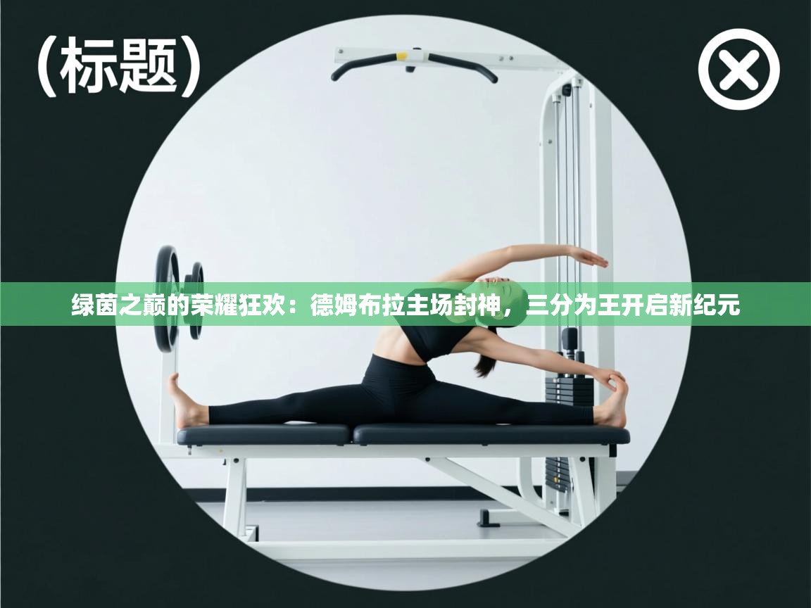 绿茵之巅的荣耀狂欢：德姆布拉主场封神，三分为王开启新纪元  第1张