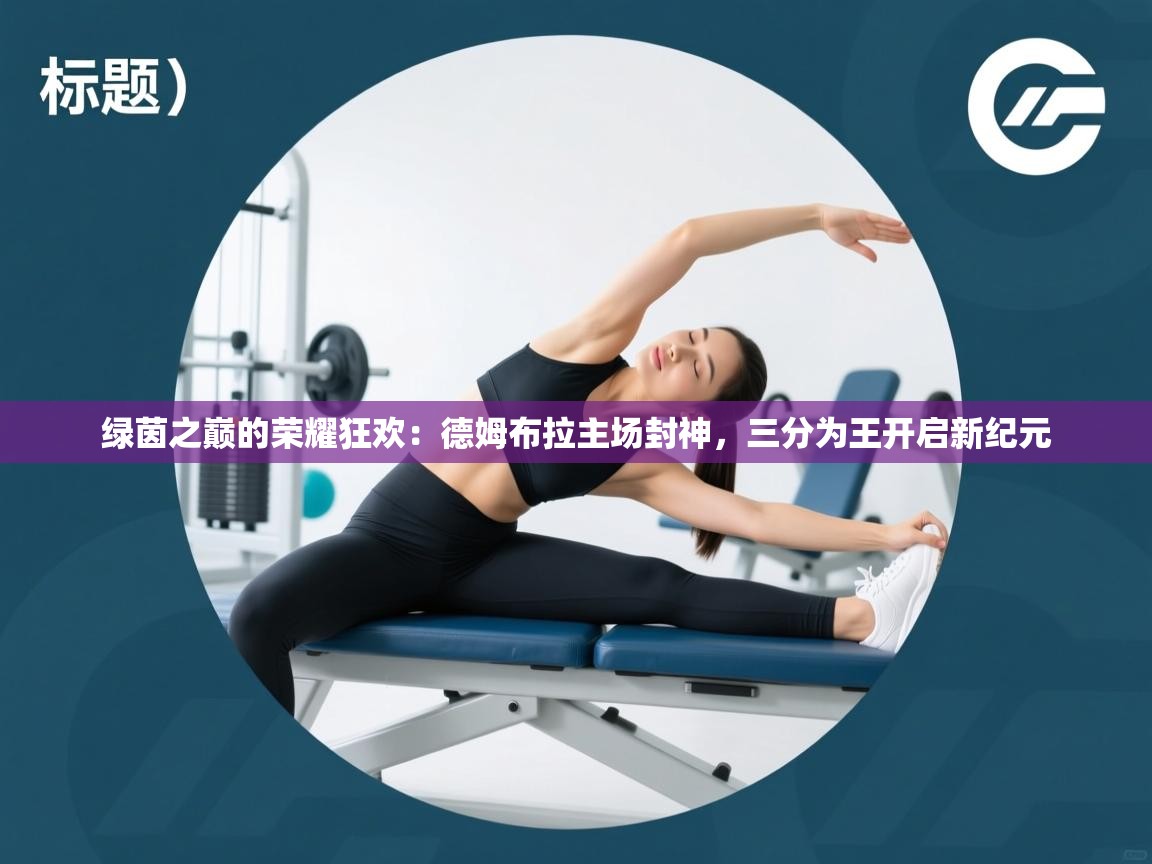 绿茵之巅的荣耀狂欢：德姆布拉主场封神，三分为王开启新纪元  第2张