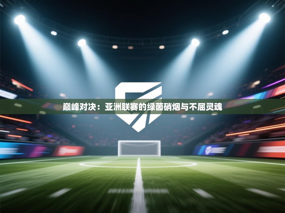 巅峰对决：亚洲联赛的绿茵硝烟与不屈灵魂  第1张