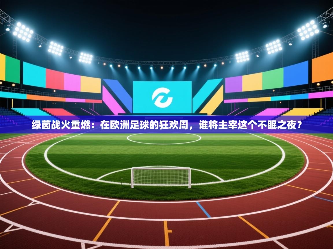 绿茵战火重燃：在欧洲足球的狂欢周，谁将主宰这个不眠之夜？  第1张