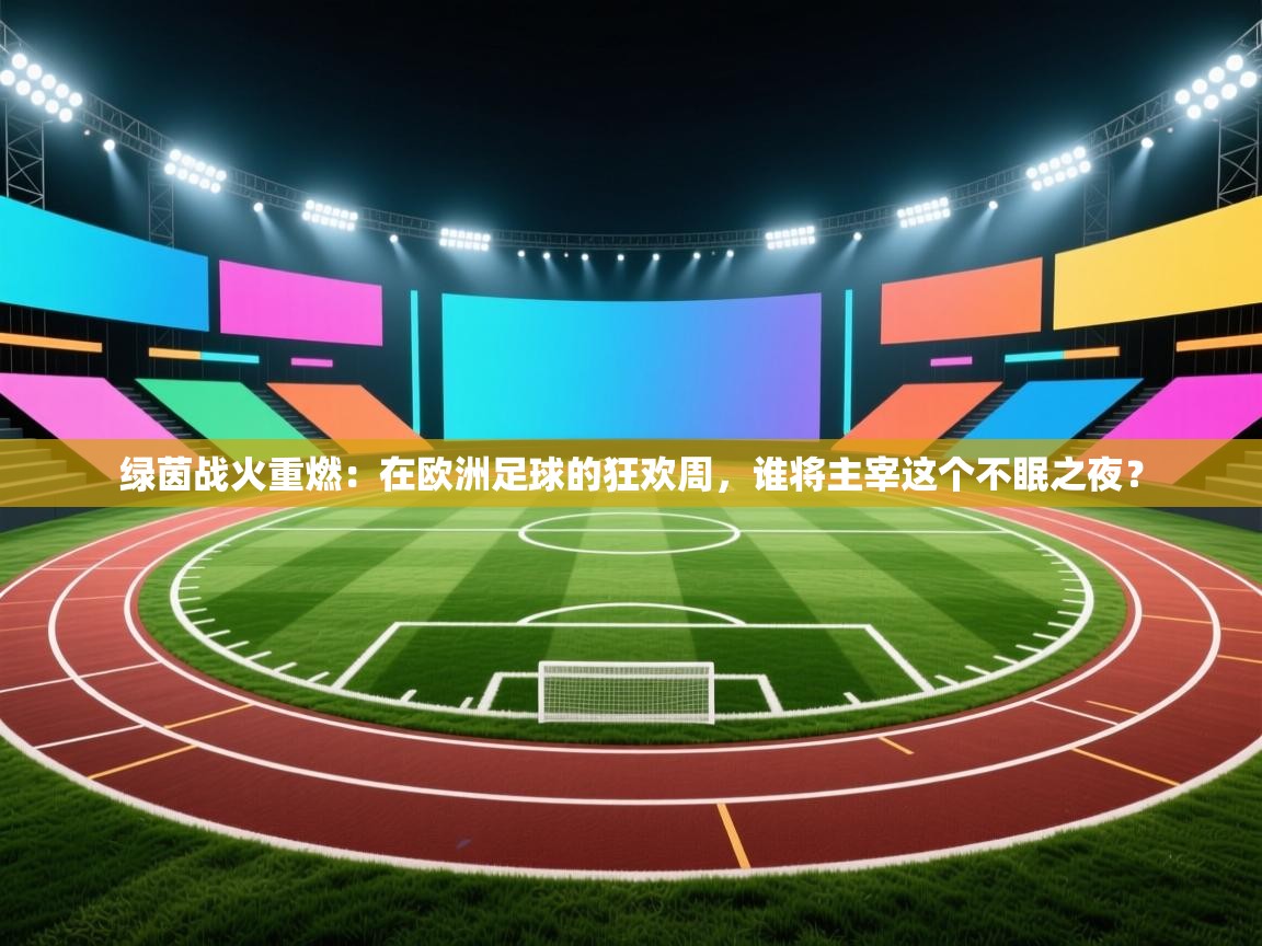绿茵战火重燃：在欧洲足球的狂欢周，谁将主宰这个不眠之夜？  第2张
