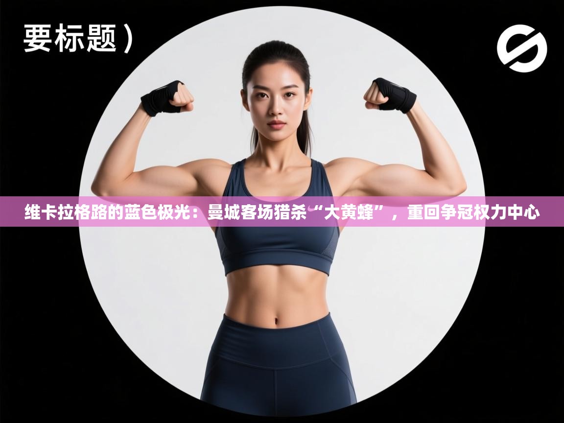 维卡拉格路的蓝色极光：曼城客场猎杀“大黄蜂”，重回争冠权力中心  第2张