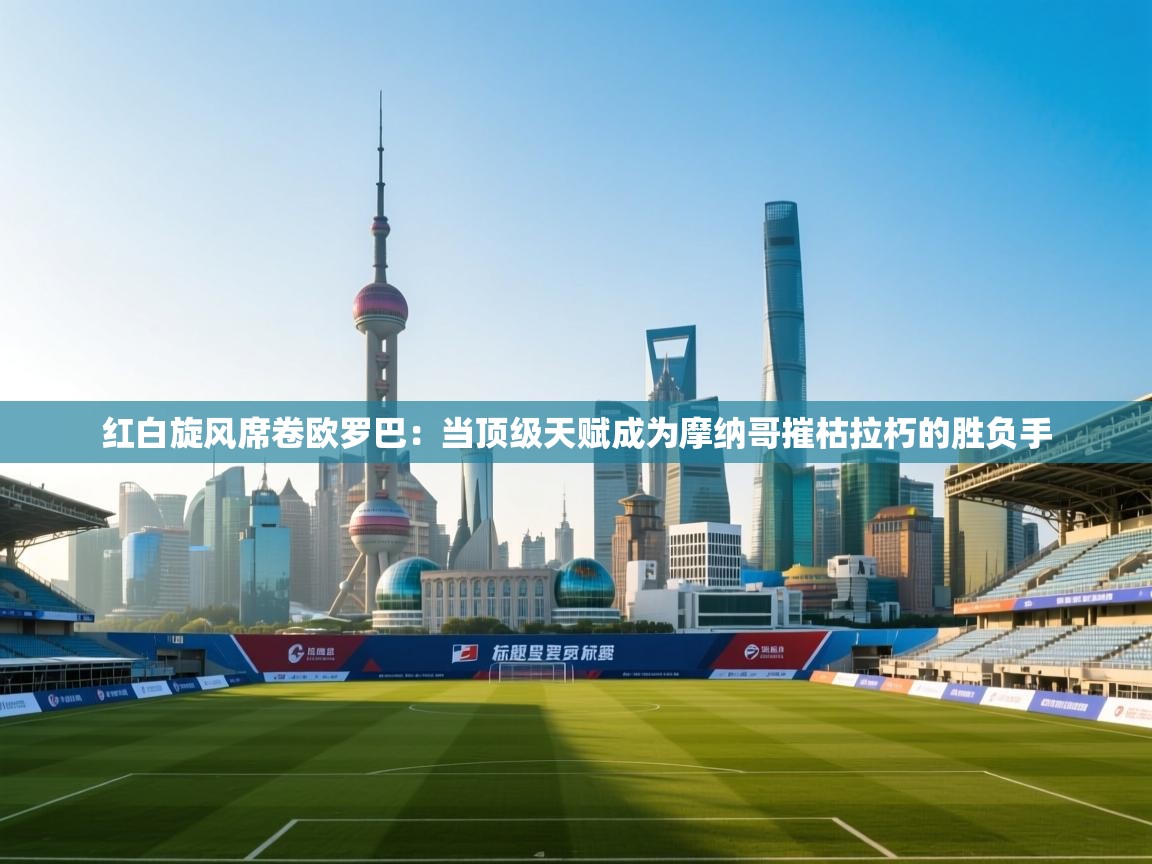 红白旋风席卷欧罗巴:当顶级天赋成为摩纳哥摧枯拉朽的胜负手 第1张