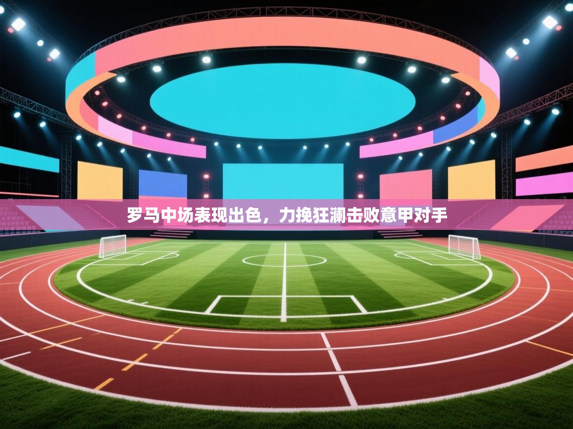 罗马中场表现出色，力挽狂澜击败意甲对手  第1张