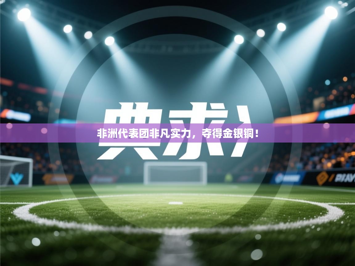 非洲代表团非凡实力,夺得金银铜! 第2张