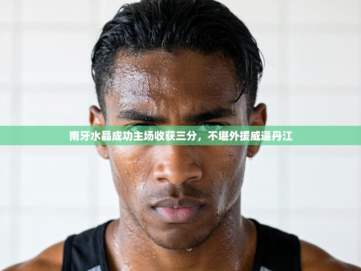 南牙水晶成功主场收获三分,不堪外援威逼丹江 第1张