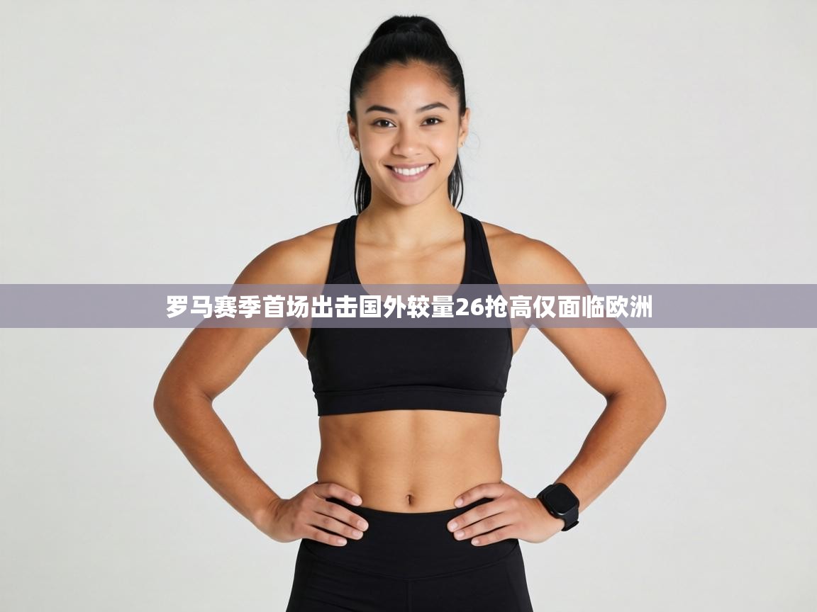 罗马赛季首场出击国外较量26抢高仅面临欧洲 第1张