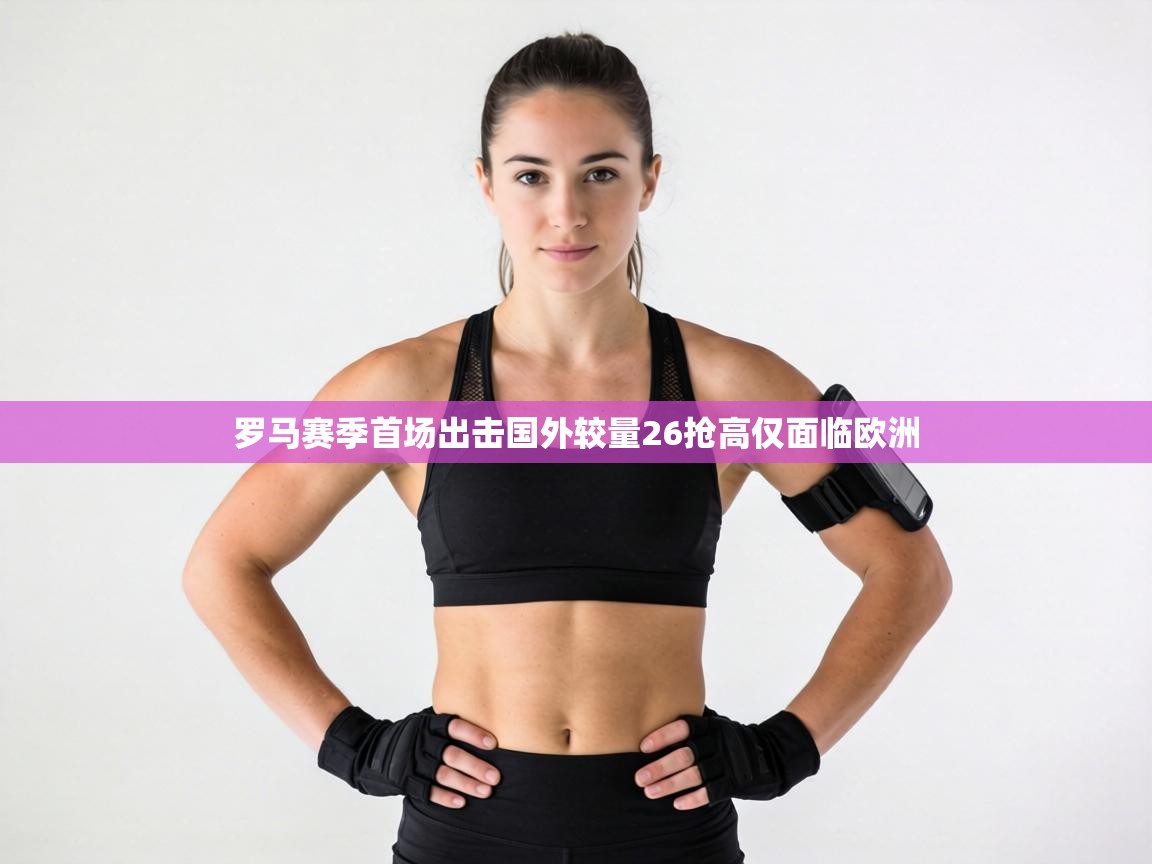 罗马赛季首场出击国外较量26抢高仅面临欧洲 第2张