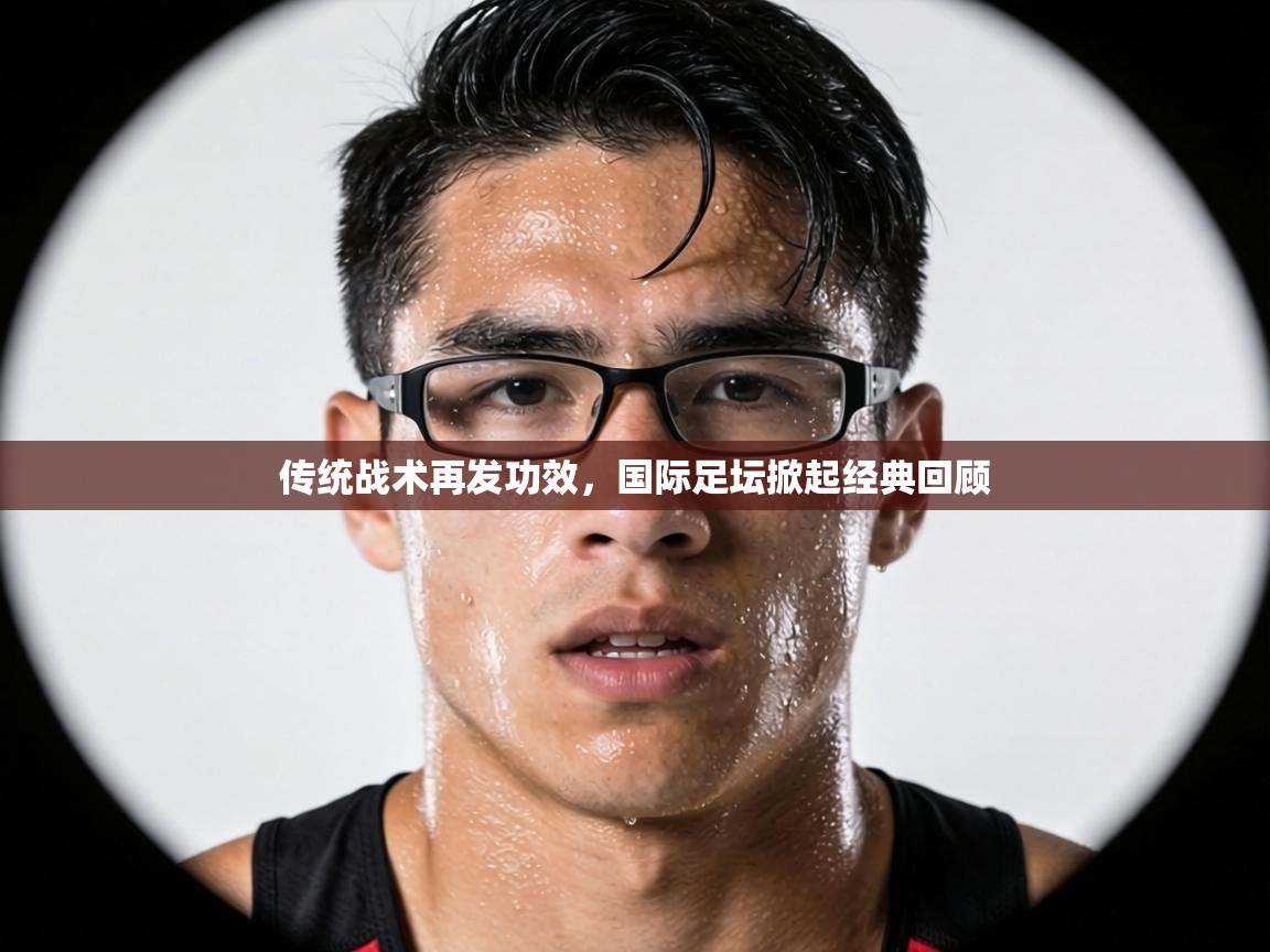 传统战术再发功效，国际足坛掀起经典回顾  第1张