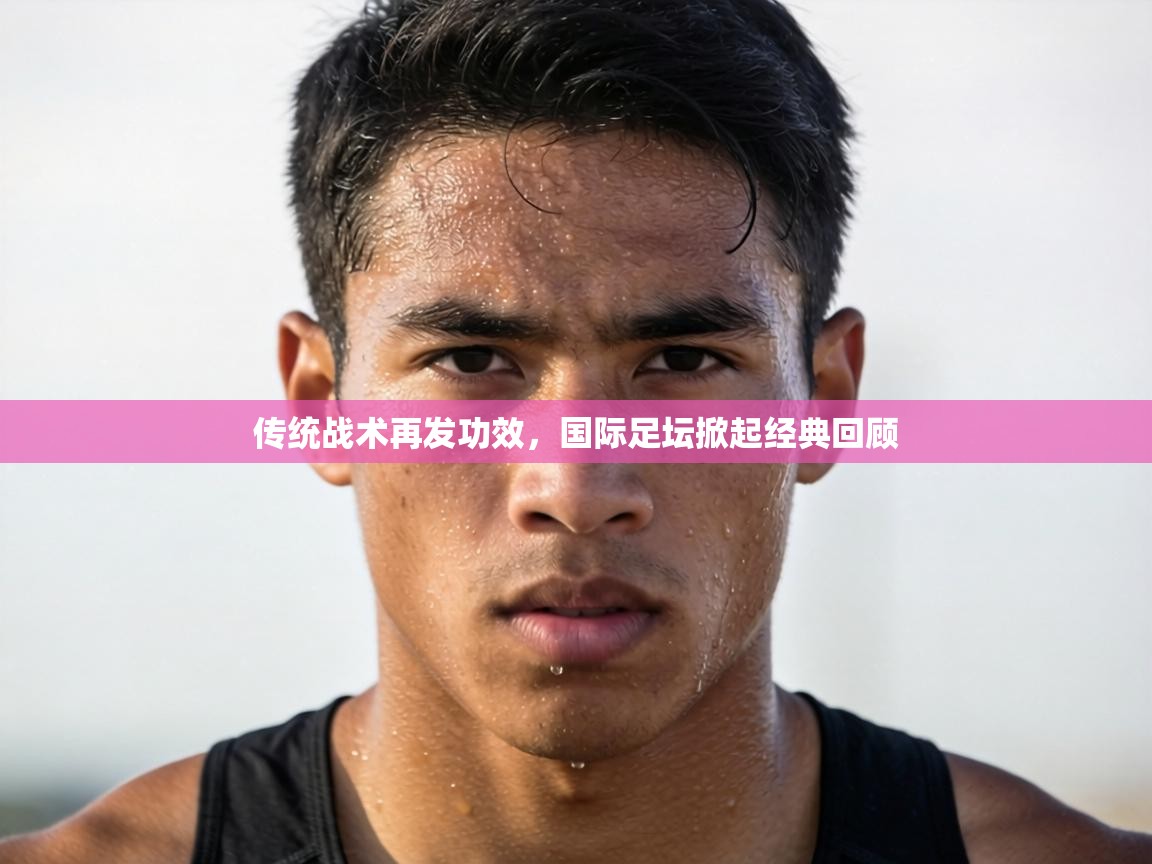 传统战术再发功效，国际足坛掀起经典回顾  第2张