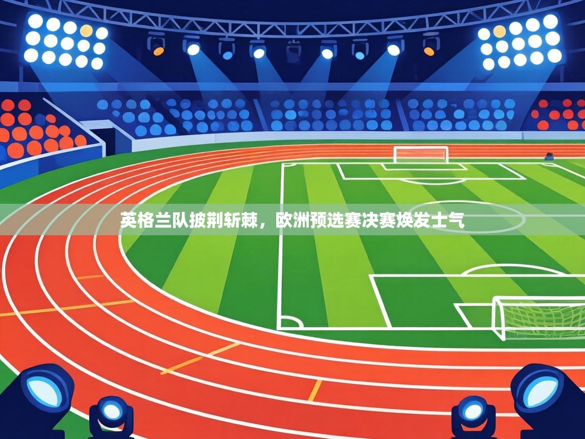 英格兰队披荆斩棘,欧洲预选赛决赛焕发士气 第2张