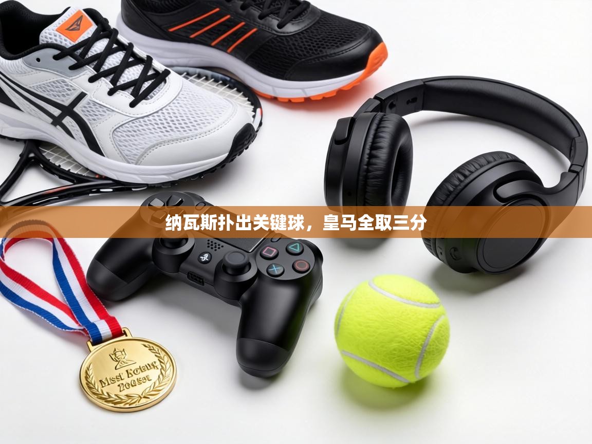 纳瓦斯扑出关键球，皇马全取三分  第1张