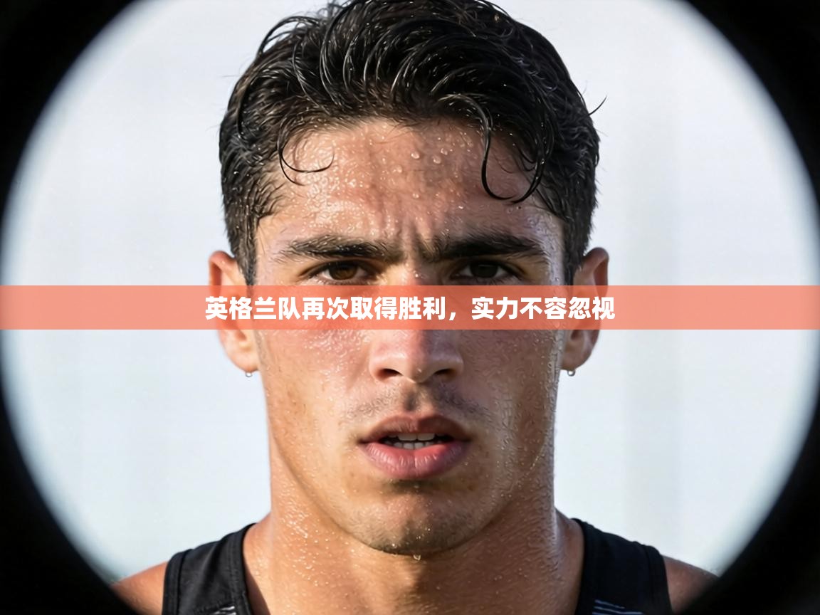 英格兰队再次取得胜利，实力不容忽视  第1张