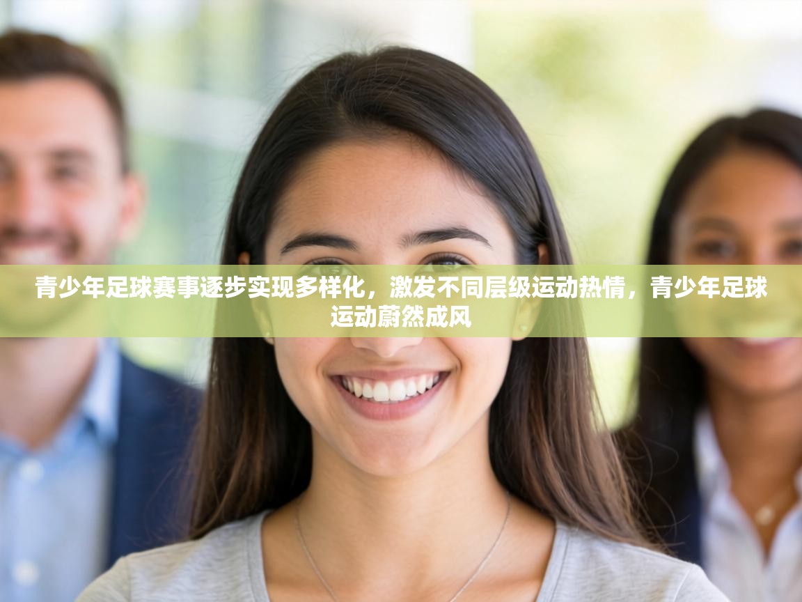 青少年足球赛事逐步实现多样化,激发不同层级运动热情,青少年足球运动蔚然成风 第1张