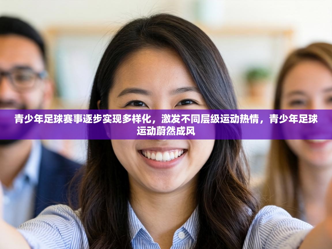 青少年足球赛事逐步实现多样化,激发不同层级运动热情,青少年足球运动蔚然成风 第2张